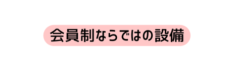 会員制ならではの設備